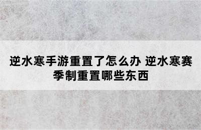 逆水寒手游重置了怎么办 逆水寒赛季制重置哪些东西